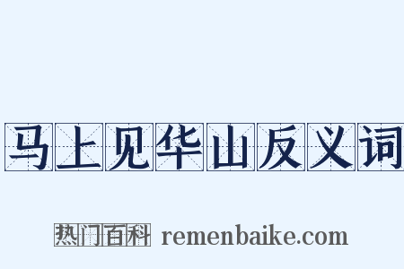 马上见华山反义词是什么意思的图片